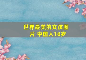 世界最美的女孩图片 中国人16岁